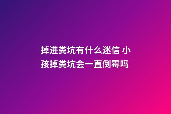 掉进粪坑有什么迷信 小孩掉粪坑会一直倒霉吗